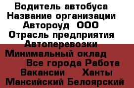 Водитель автобуса › Название организации ­ Автороуд, ООО › Отрасль предприятия ­ Автоперевозки › Минимальный оклад ­ 50 000 - Все города Работа » Вакансии   . Ханты-Мансийский,Белоярский г.